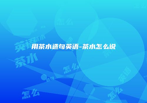 用茶水造句英语-茶水怎么说