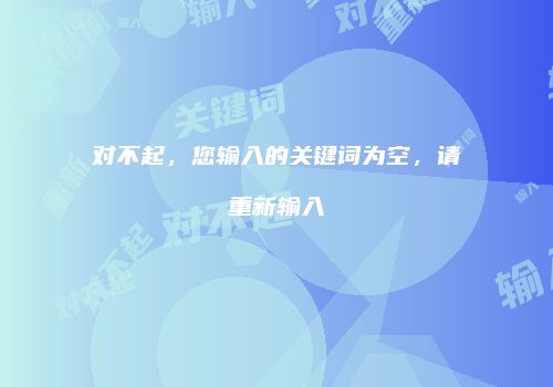 对不起，您输入的关键词为空，请重新输入
