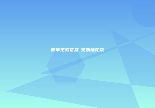 陈年茉莉花茶-茉莉桂花茶