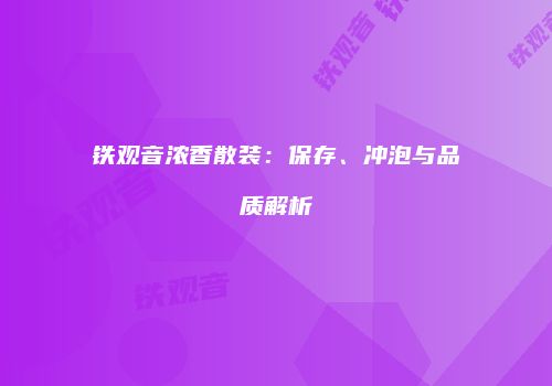 铁观音浓香散装：保存、冲泡与品质解析
