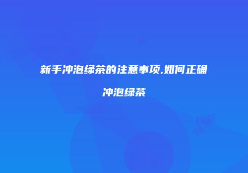 新手冲泡绿茶的注意事项,如何正确冲泡绿茶