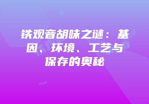 铁观音胡味之谜：基因、环境、工艺与保存的奥秘
