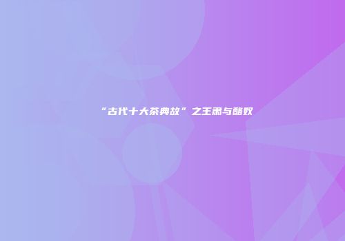 “古代十大茶典故”之王肃与酪奴