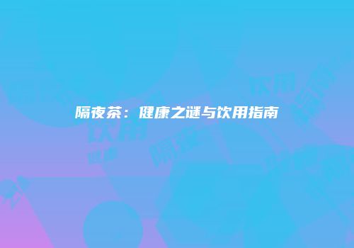 隔夜茶：健康之谜与饮用指南