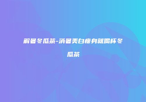 解暑冬瓜茶-消暑美白瘦身就喝杯冬瓜茶