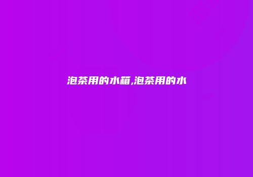 泡茶用的水箱,泡茶用的水