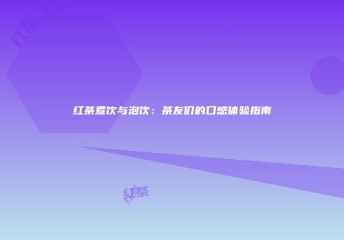 红茶煮饮与泡饮：茶友们的口感体验指南