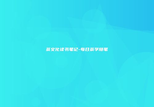 茶文化读书笔记-每日茶学随笔