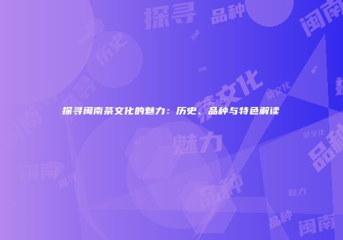 探寻闽南茶文化的魅力：历史、品种与特色解读