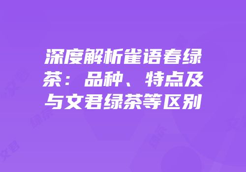 深度解析雀语春绿茶：品种、特点及与文君绿茶等区别