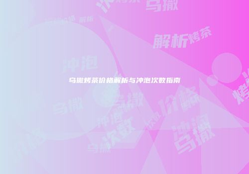 乌撒烤茶价格解析与冲泡次数指南