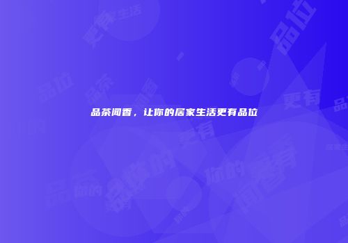 品茶闻香，让你的居家生活更有品位