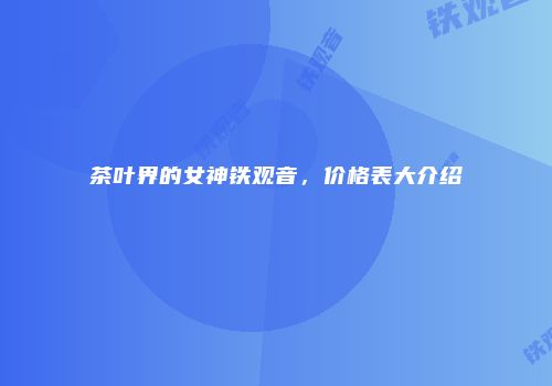 茶叶界的女神铁观音，价格表大介绍