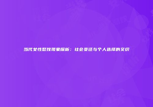 当代女性愁嫁现象探析：社会变迁与个人选择的交织