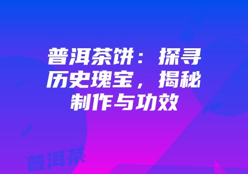 普洱茶饼：探寻历史瑰宝，揭秘制作与功效
