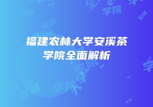 福建农林大学安溪茶学院全面解析