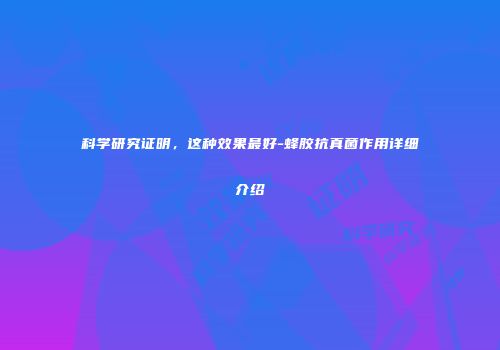 科学研究证明，这种效果最好-蜂胶抗真菌作用详细介绍