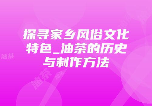 探寻家乡风俗文化特色_油茶的历史与制作方法