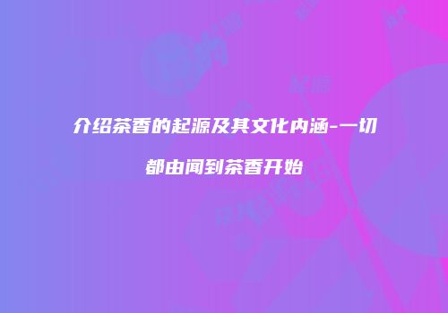 介绍茶香的起源及其文化内涵-一切都由闻到茶香开始
