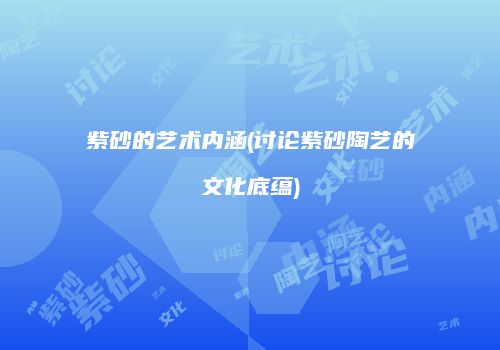 紫砂的艺术内涵(讨论紫砂陶艺的文化底蕴)