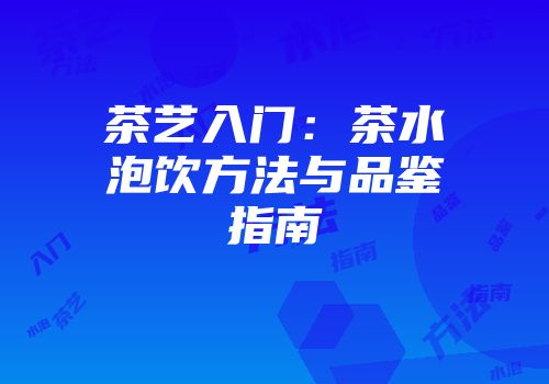 茶艺入门：茶水泡饮方法与品鉴指南