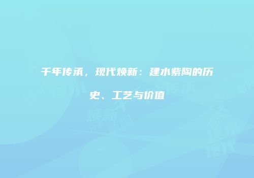 千年传承，现代焕新：建水紫陶的历史、工艺与价值