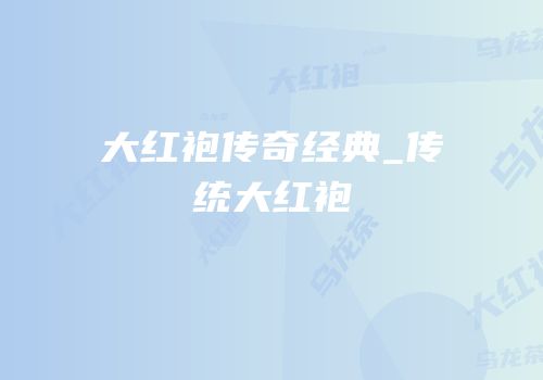 大红袍传奇经典_传统大红袍
