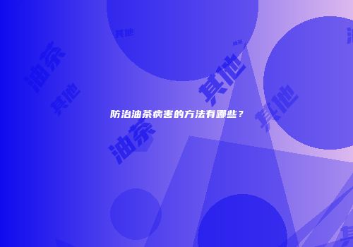 防治油茶病害的方法有哪些？