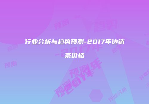 行业分析与趋势预测-2017年边销茶价格