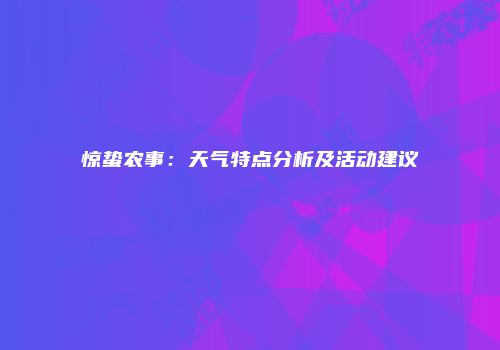 惊蛰农事：天气特点分析及活动建议