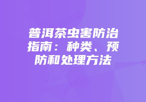 普洱茶虫害防治指南：种类、预防和处理方法