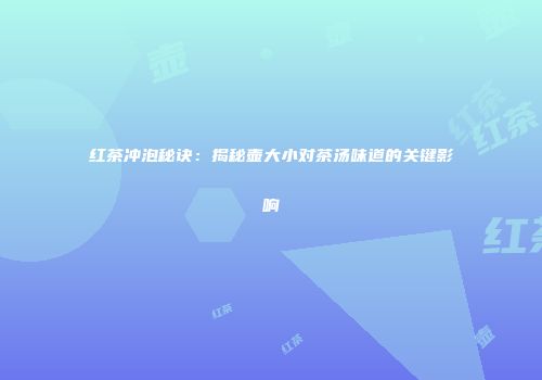 红茶冲泡秘诀：揭秘壶大小对茶汤味道的关键影响