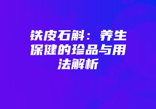 铁皮石斛：养生保健的珍品与用法解析