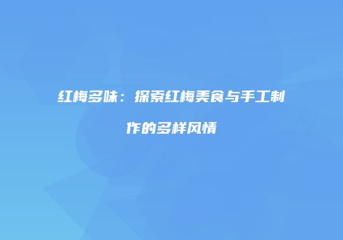 红梅多味：探索红梅美食与手工制作的多样风情