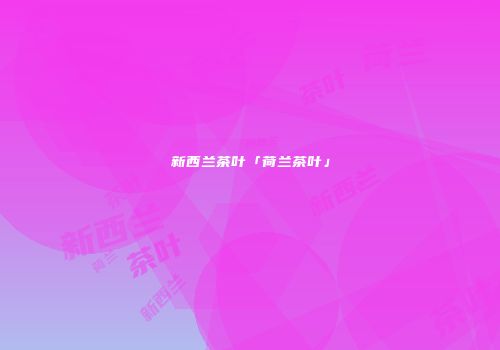 新西兰茶叶「荷兰茶叶」