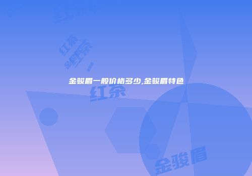 金骏眉一般价格多少,金骏眉特色