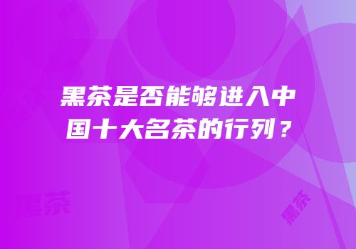 黑茶是否能够进入中国十大名茶的行列？
