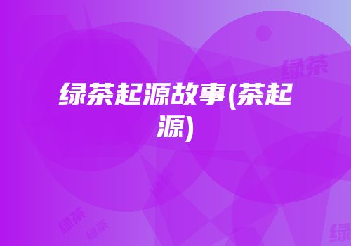 绿茶起源故事(茶起源)