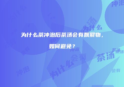 为什么茶冲泡后茶汤会有飘絮物，如何避免？