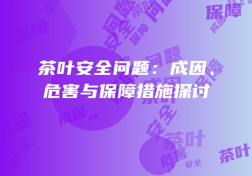 茶叶安全问题：成因、危害与保障措施探讨