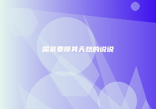 喝茶要顺其天然的说说