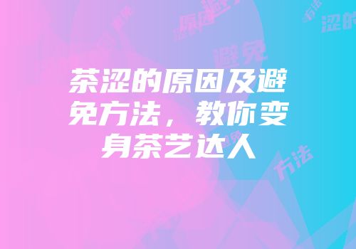 茶涩的原因及避免方法，教你变身茶艺达人