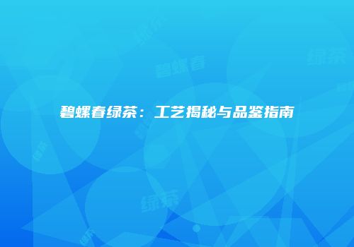 碧螺春绿茶：工艺揭秘与品鉴指南