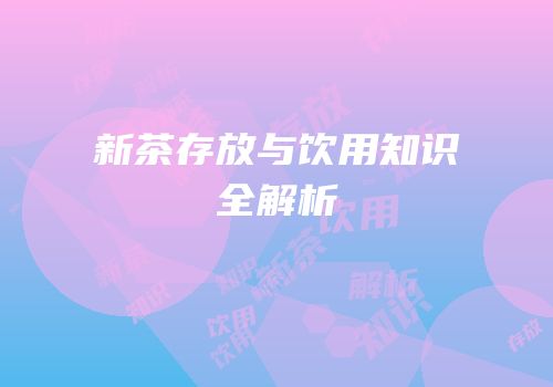 新茶存放与饮用知识全解析