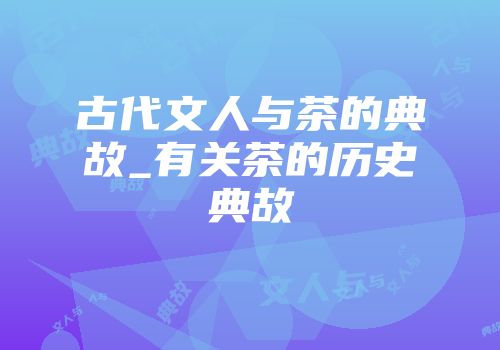 古代文人与茶的典故_有关茶的历史典故