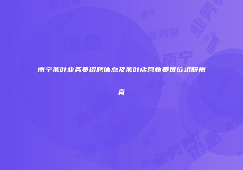 南宁茶叶业务员招聘信息及茶叶店营业员岗位求职指南