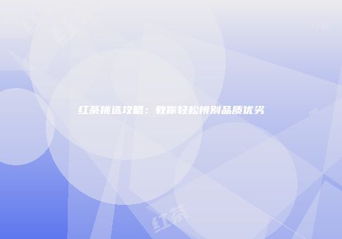 红茶挑选攻略：教你轻松辨别品质优劣