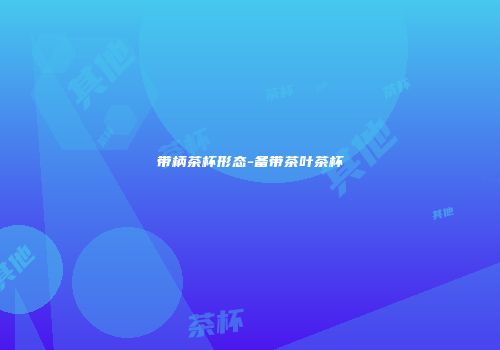 带柄茶杯形态-备带茶叶茶杯