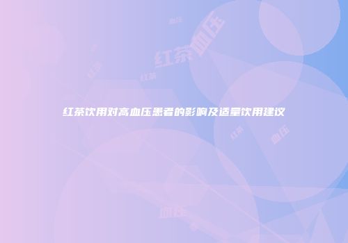 红茶饮用对高血压患者的影响及适量饮用建议
