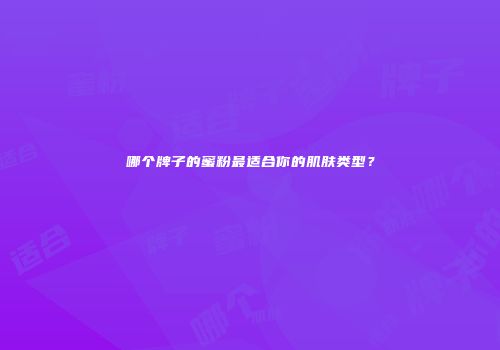 哪个牌子的蜜粉最适合你的肌肤类型？